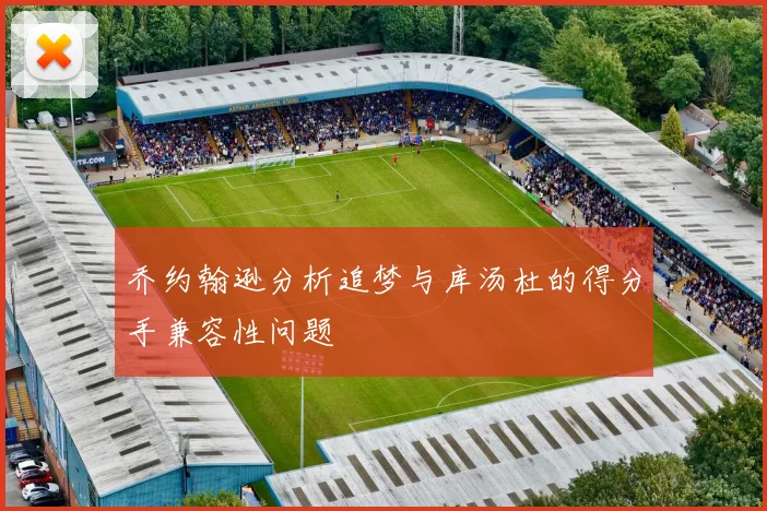 乔约翰逊分析追梦与库汤杜的得分手兼容性问题