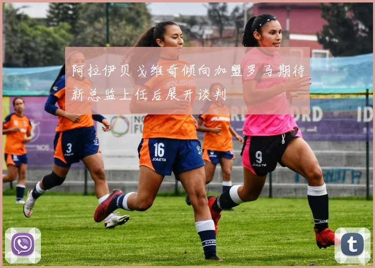 阿拉伊贝戈维奇倾向加盟罗马期待新总监上任后展开谈判