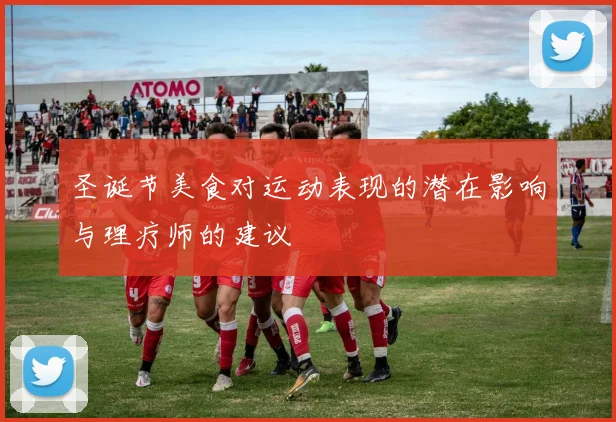 圣诞节美食对运动表现的潜在影响与理疗师的建议
