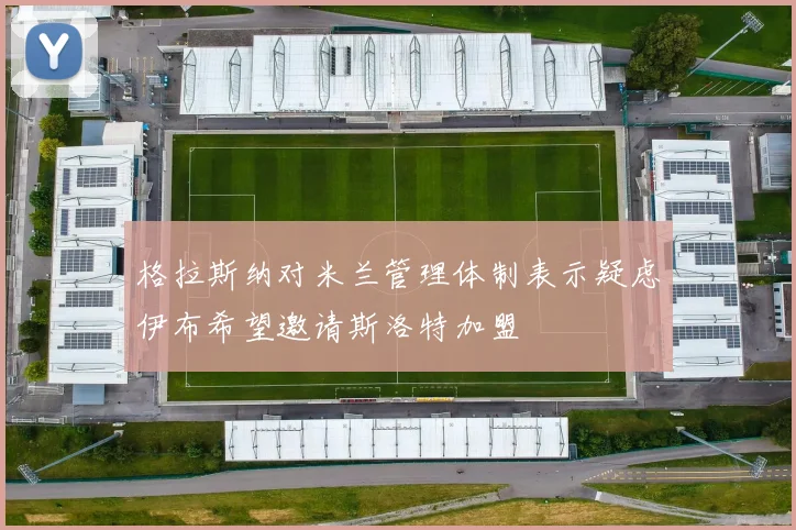 格拉斯纳对米兰管理体制表示疑虑伊布希望邀请斯洛特加盟