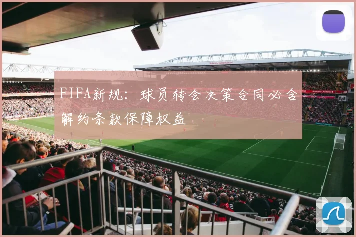 FIFA新规：球员转会决策合同必含解约条款保障权益