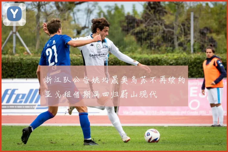 浙江队公告姚均晟奥乌苏不再续约亚戈租借期满回归蔚山现代