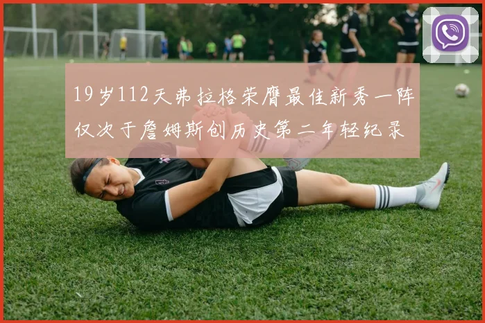 19岁112天弗拉格荣膺最佳新秀一阵仅次于詹姆斯创历史第二年轻纪录