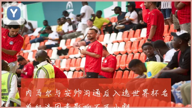 内马尔与安帅沟通后入选世界杯名单经济因素影响不可小觑