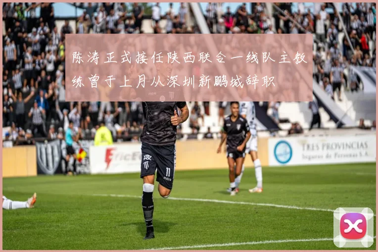 陈涛正式接任陕西联合一线队主教练曾于上月从深圳新鹏城辞职