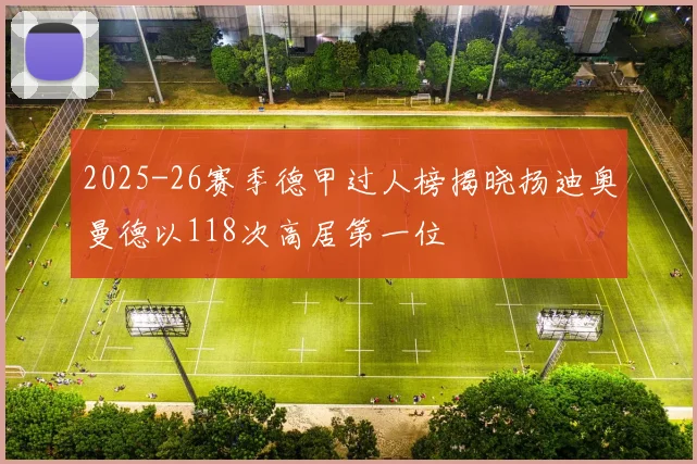 2025-26赛季德甲过人榜揭晓扬迪奥曼德以118次高居第一位